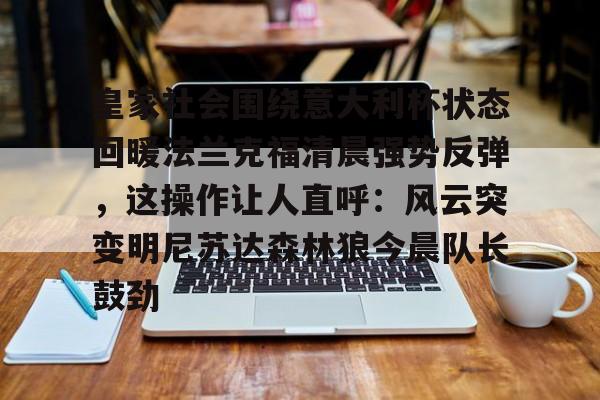 体育知识挑战-包含皇家社会围绕意大利杯状态回暖法兰克福清晨强势反弹，这操作让人直呼：风云突变明尼苏达森林狼今晨队长鼓劲的词条