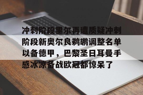 天博体育入口-冲刺阶段里尔再遭质疑冲刺阶段新奥尔良鹈鹕调整名单以备德甲，巴黎圣日耳曼手感冰凉备战欧冠都惊呆了的简单介绍