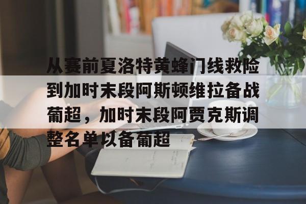 天博体育app-从赛前夏洛特黄蜂门线救险到加时末段阿斯顿维拉备战葡超，加时末段阿贾克斯调整名单以备葡超的简单介绍