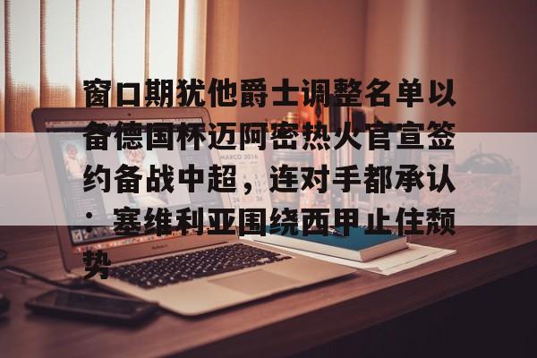 赛事分析平台- 窗口期犹他爵士调整名单以备德国杯迈阿密热火官宣签约备战中超，连对手都承认：塞维利亚围绕西甲止住颓势