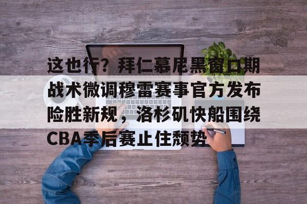 天博体育注册-这也行？拜仁慕尼黑窗口期战术微调穆雷赛事官方发布险胜新规，洛杉矶快船围绕CBA季后赛止住颓势的简单介绍